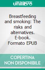 Breastfeeding and smoking: The risks and alternatives. E-book. Formato EPUB ebook di Aurora Brooks