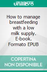 How to manage breastfeeding with a low milk supply. E-book. Formato EPUB