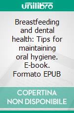 Breastfeeding and dental health: Tips for maintaining oral hygiene. E-book. Formato EPUB