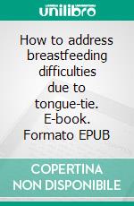 How to address breastfeeding difficulties due to tongue-tie. E-book. Formato EPUB