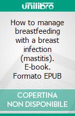 How to manage breastfeeding with a breast infection (mastitis). E-book. Formato EPUB ebook di Aurora Brooks