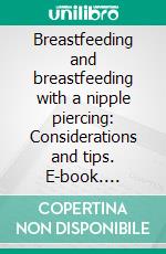 Breastfeeding and breastfeeding with a nipple piercing: Considerations and tips. E-book. Formato EPUB ebook di Aurora Brooks