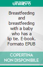 Breastfeeding and breastfeeding with a baby who has a lip tie. E-book. Formato EPUB ebook di Aurora Brooks