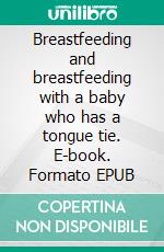 Breastfeeding and breastfeeding with a baby who has a tongue tie. E-book. Formato EPUB ebook di Aurora Brooks