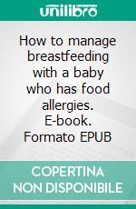 How to manage breastfeeding with a baby who has food allergies. E-book. Formato EPUB