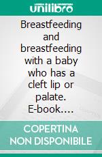 Breastfeeding and breastfeeding with a baby who has a cleft lip or palate. E-book. Formato EPUB ebook di Aurora Brooks