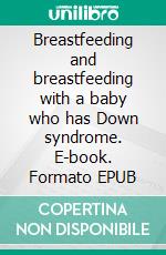 Breastfeeding and breastfeeding with a baby who has Down syndrome. E-book. Formato EPUB