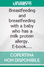 Breastfeeding and breastfeeding with a baby who has a milk protein allergy. E-book. Formato EPUB