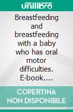 Breastfeeding and breastfeeding with a baby who has oral motor difficulties. E-book. Formato EPUB ebook