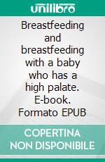 Breastfeeding and breastfeeding with a baby who has a high palate. E-book. Formato EPUB ebook di Aurora Brooks