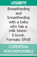 Breastfeeding and breastfeeding with a baby who has a milk blister. E-book. Formato EPUB ebook di Aurora Brooks