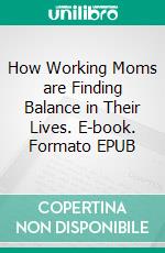 How Working Moms are Finding Balance in Their Lives. E-book. Formato EPUB ebook