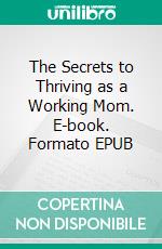 The Secrets to Thriving as a Working Mom. E-book. Formato EPUB ebook