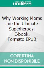 Why Working Moms are the Ultimate Superheroes. E-book. Formato EPUB ebook