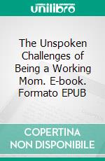 The Unspoken Challenges of Being a Working Mom. E-book. Formato EPUB ebook