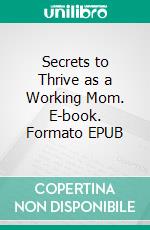 Secrets to Thrive as a Working Mom. E-book. Formato EPUB