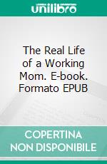 The Real Life of a Working Mom. E-book. Formato EPUB ebook di Aurora Brooks