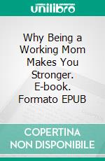 Why Being a Working Mom Makes You Stronger. E-book. Formato EPUB ebook