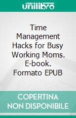 Time Management Hacks for Busy Working Moms. E-book. Formato EPUB ebook