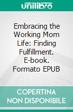 Embracing the Working Mom Life: Finding Fulfillment. E-book. Formato EPUB ebook di Aurora Brooks