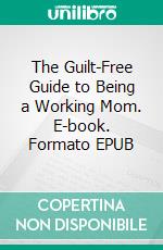 The Guilt-Free Guide to Being a Working Mom. E-book. Formato EPUB ebook di Aurora Brooks