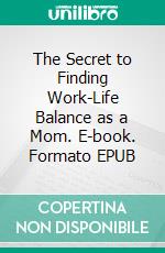 The Secret to Finding Work-Life Balance as a Mom. E-book. Formato EPUB ebook