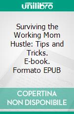 Surviving the Working Mom Hustle: Tips and Tricks. E-book. Formato EPUB ebook di Aurora Brooks