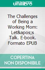 The Challenges of Being a Working Mom: Let's Talk. E-book. Formato EPUB ebook di Aurora Brooks