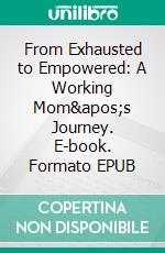 From Exhausted to Empowered: A Working Mom's Journey. E-book. Formato EPUB ebook di Aurora Brooks