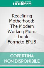 Redefining Motherhood: The Modern Working Mom. E-book. Formato EPUB ebook di Aurora Brooks