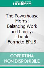 The Powerhouse Moms: Balancing Work and Family. E-book. Formato EPUB ebook di Aurora Brooks