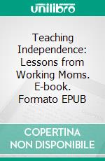 Teaching Independence: Lessons from Working Moms. E-book. Formato EPUB ebook di Aurora Brooks