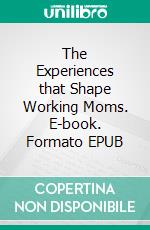 The Experiences that Shape Working Moms. E-book. Formato EPUB ebook di Aurora Brooks