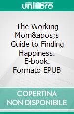 The Working Mom&apos;s Guide to Finding Happiness. E-book. Formato EPUB ebook