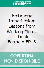 Embracing Imperfection: Lessons from Working Moms. E-book. Formato EPUB ebook