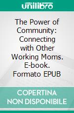 The Power of Community: Connecting with Other Working Moms. E-book. Formato EPUB