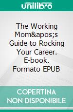 The Working Mom&apos;s Guide to Rocking Your Career. E-book. Formato EPUB ebook