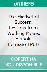 The Mindset of Success: Lessons from Working Moms. E-book. Formato EPUB ebook di Aurora Brooks