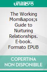 The Working Mom&apos;s Guide to Nurturing Relationships. E-book. Formato EPUB ebook