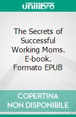 The Secrets of Successful Working Moms. E-book. Formato EPUB ebook