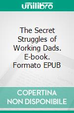 The Secret Struggles of Working Dads. E-book. Formato EPUB ebook