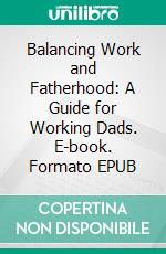 Balancing Work and Fatherhood: A Guide for Working Dads. E-book. Formato EPUB ebook di Aurora Brooks