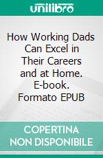 How Working Dads Can Excel in Their Careers and at Home. E-book. Formato EPUB ebook di Aurora Brooks