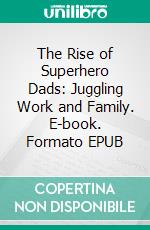 The Rise of Superhero Dads: Juggling Work and Family. E-book. Formato EPUB ebook