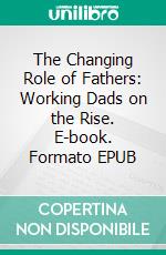 The Changing Role of Fathers: Working Dads on the Rise. E-book. Formato EPUB