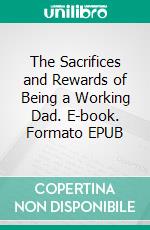 The Sacrifices and Rewards of Being a Working Dad. E-book. Formato EPUB ebook