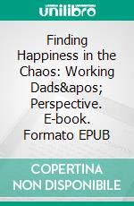 Finding Happiness in the Chaos: Working Dads&apos; Perspective. E-book. Formato EPUB