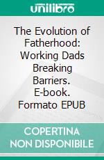 The Evolution of Fatherhood: Working Dads Breaking Barriers. E-book. Formato EPUB ebook di Aurora Brooks