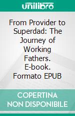 From Provider to Superdad: The Journey of Working Fathers. E-book. Formato EPUB ebook di Aurora Brooks