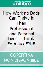 How Working Dads Can Thrive in Their Professional and Personal Lives. E-book. Formato EPUB ebook di Aurora Brooks